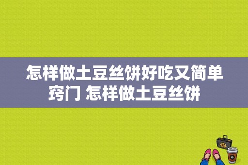 怎样做土豆丝饼好吃又简单窍门 怎样做土豆丝饼