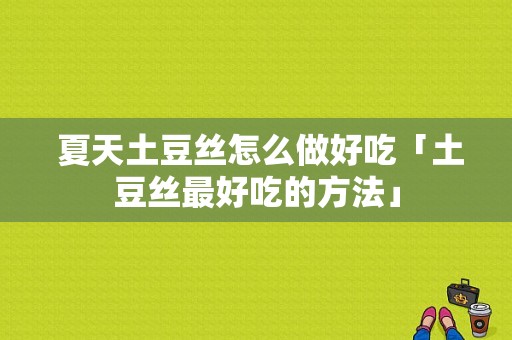  夏天土豆丝怎么做好吃「土豆丝最好吃的方法」