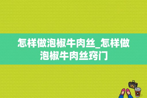 怎样做泡椒牛肉丝_怎样做泡椒牛肉丝窍门