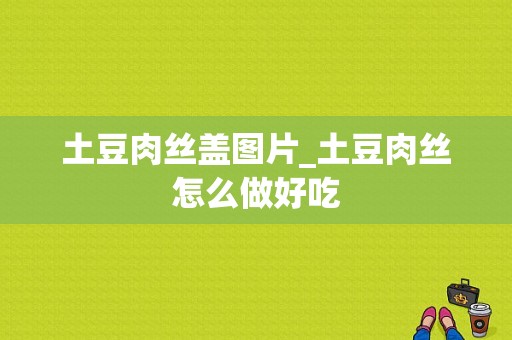 土豆肉丝盖图片_土豆肉丝怎么做好吃