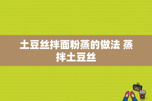 土豆丝拌面粉蒸的做法 蒸拌土豆丝