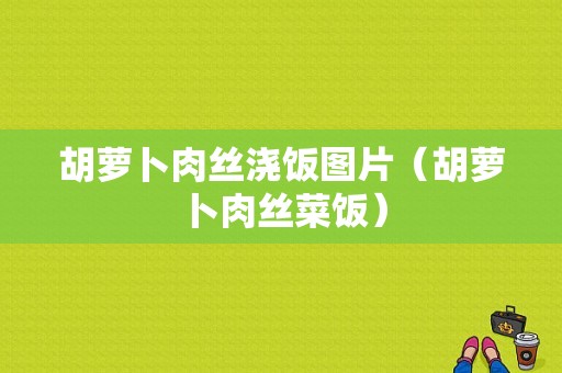 胡萝卜肉丝浇饭图片（胡萝卜肉丝菜饭）