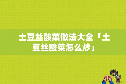  土豆丝酸菜做法大全「土豆丝酸菜怎么炒」