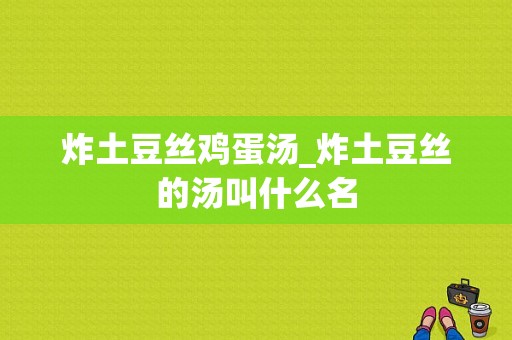 炸土豆丝鸡蛋汤_炸土豆丝的汤叫什么名