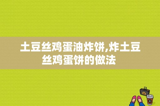 土豆丝鸡蛋油炸饼,炸土豆丝鸡蛋饼的做法 