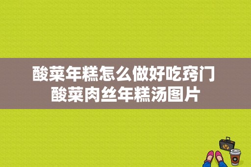 酸菜年糕怎么做好吃窍门 酸菜肉丝年糕汤图片