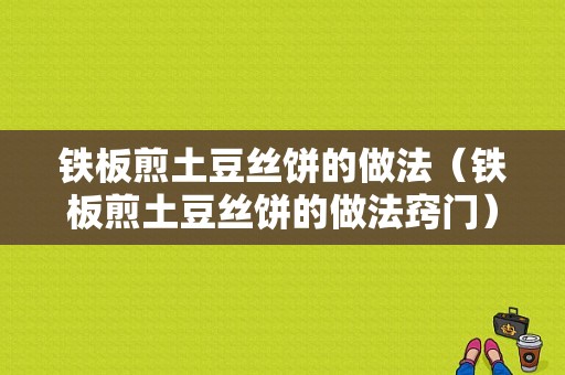 铁板煎土豆丝饼的做法（铁板煎土豆丝饼的做法窍门）