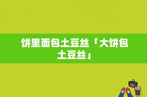  饼里面包土豆丝「大饼包土豆丝」